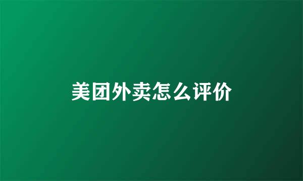 美团外卖怎么评价