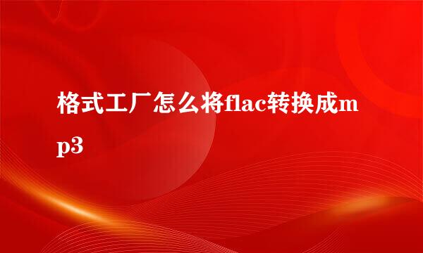 格式工厂怎么将flac转换成mp3