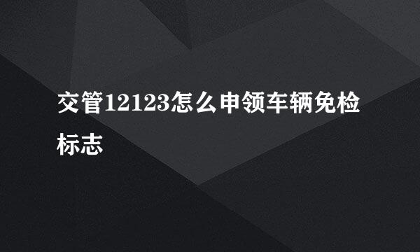 交管12123怎么申领车辆免检标志