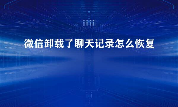 微信卸载了聊天记录怎么恢复