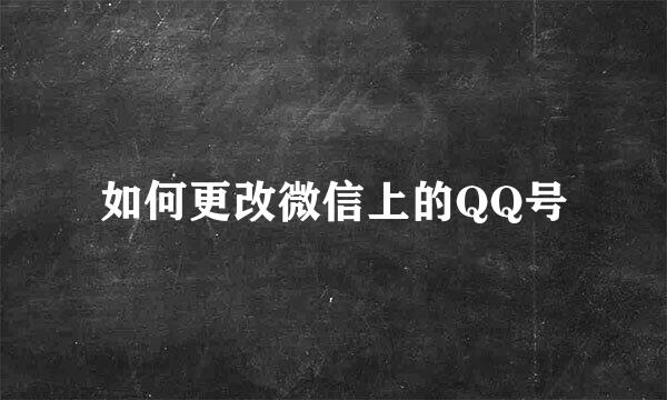 如何更改微信上的QQ号