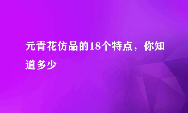 元青花仿品的18个特点，你知道多少
