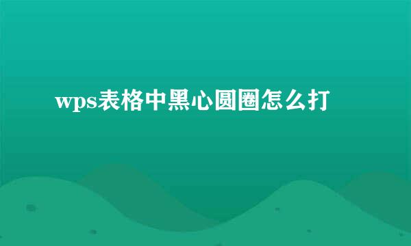 wps表格中黑心圆圈怎么打