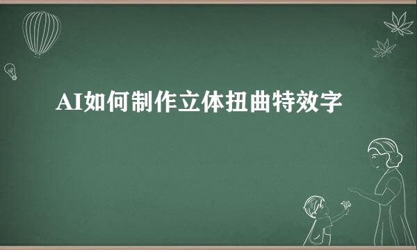 AI如何制作立体扭曲特效字