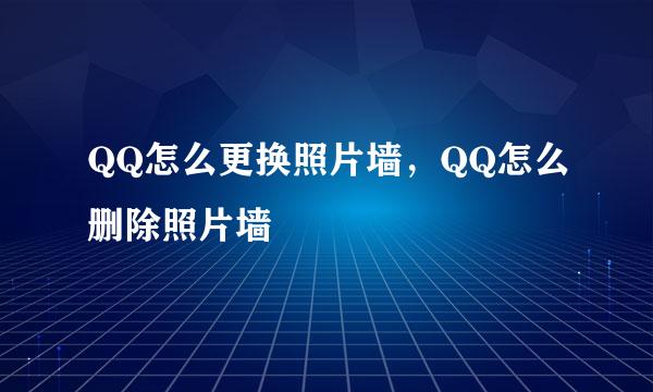 QQ怎么更换照片墙，QQ怎么删除照片墙