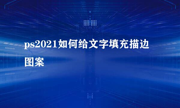 ps2021如何给文字填充描边图案