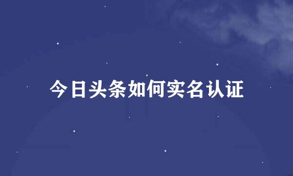 今日头条如何实名认证