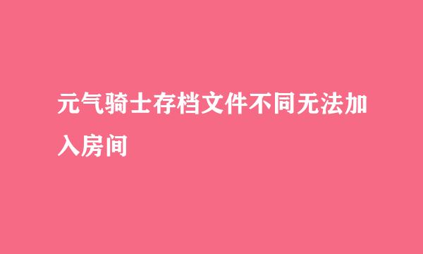 元气骑士存档文件不同无法加入房间