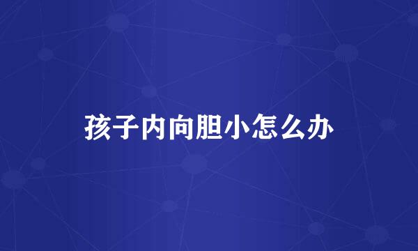 孩子内向胆小怎么办