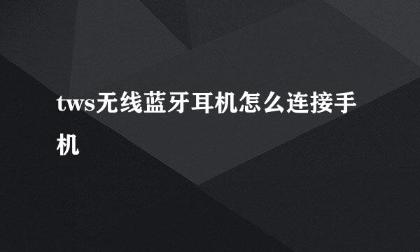tws无线蓝牙耳机怎么连接手机