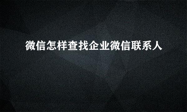 微信怎样查找企业微信联系人