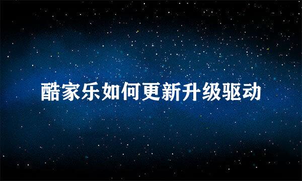 酷家乐如何更新升级驱动