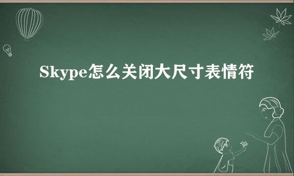 Skype怎么关闭大尺寸表情符