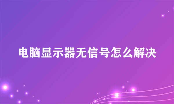 电脑显示器无信号怎么解决