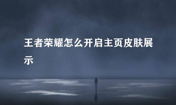 王者荣耀怎么开启主页皮肤展示