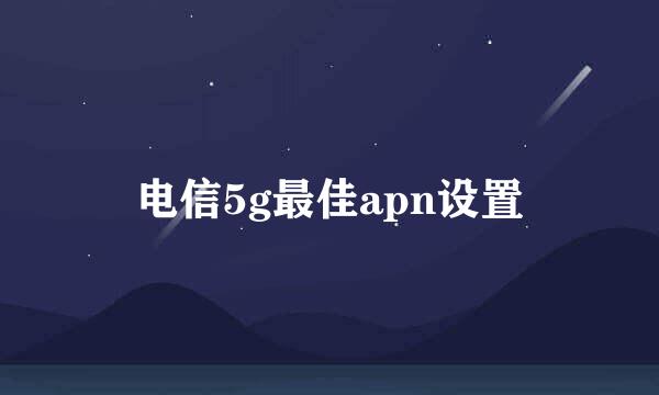 电信5g最佳apn设置