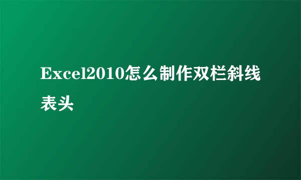 Excel2010怎么制作双栏斜线表头