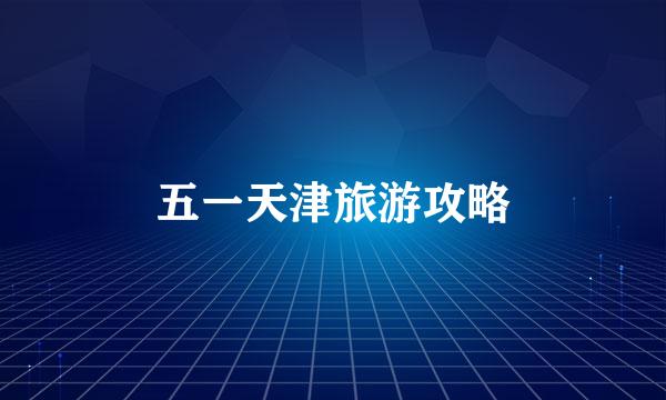 五一天津旅游攻略