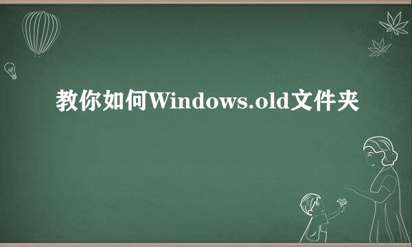 教你如何Windows.old文件夹