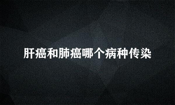 肝癌和肺癌哪个病种传染