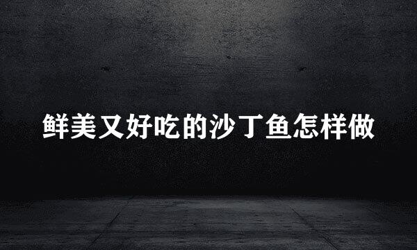 鲜美又好吃的沙丁鱼怎样做