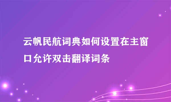 云帆民航词典如何设置在主窗口允许双击翻译词条