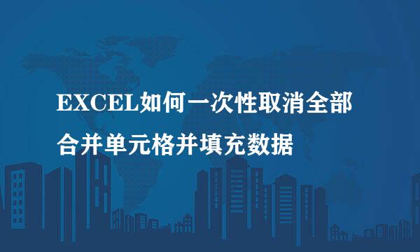 EXCEL如何一次性取消全部合并单元格并填充数据