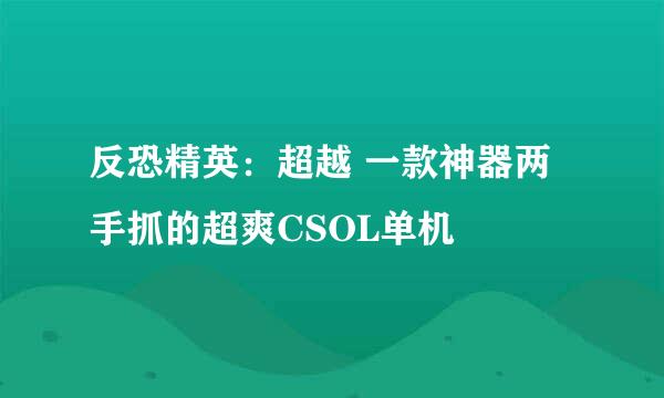 反恐精英：超越 一款神器两手抓的超爽CSOL单机