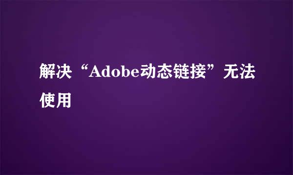 解决“Adobe动态链接”无法使用