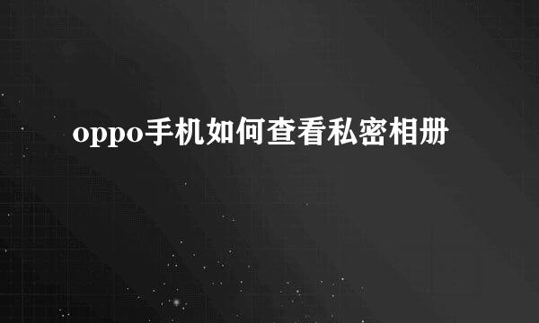 oppo手机如何查看私密相册