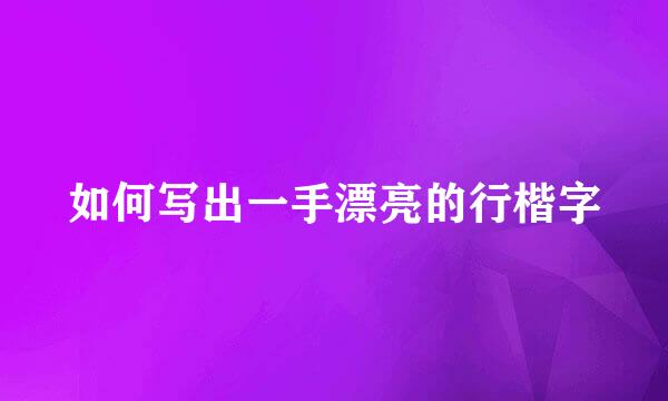 如何写出一手漂亮的行楷字