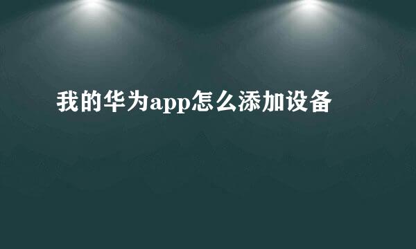 我的华为app怎么添加设备