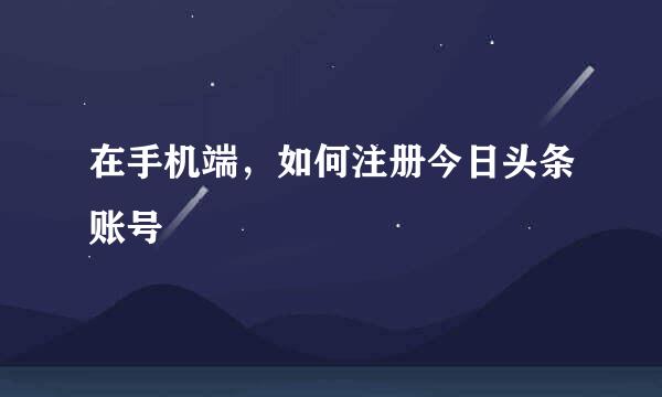在手机端，如何注册今日头条账号