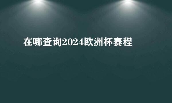 在哪查询2024欧洲杯赛程