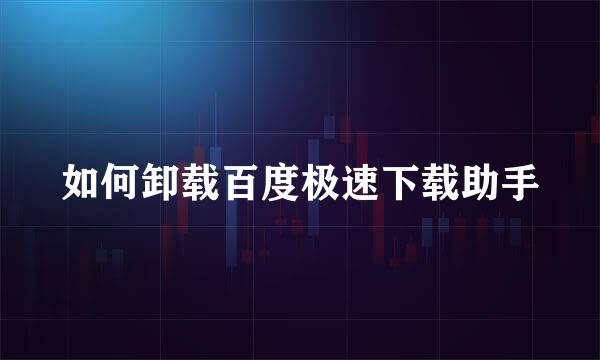 如何卸载百度极速下载助手
