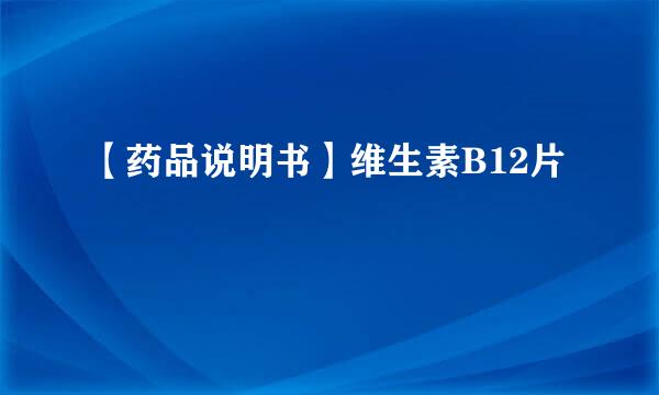 【药品说明书】维生素B12片