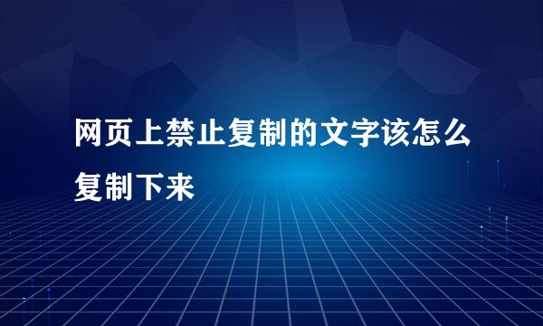 网页上禁止复制的文字该怎么复制下来