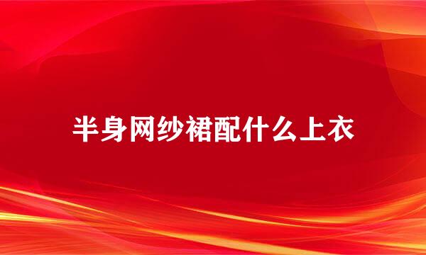 半身网纱裙配什么上衣