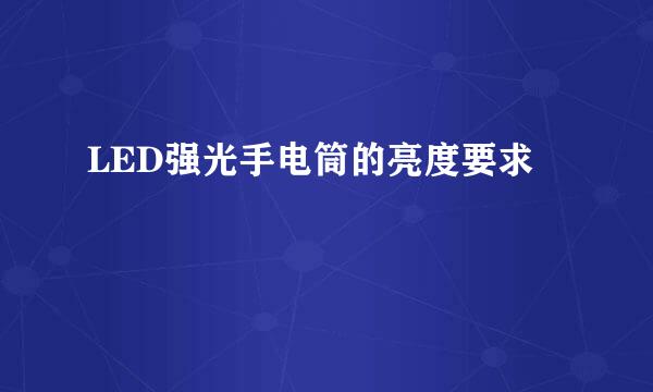 LED强光手电筒的亮度要求