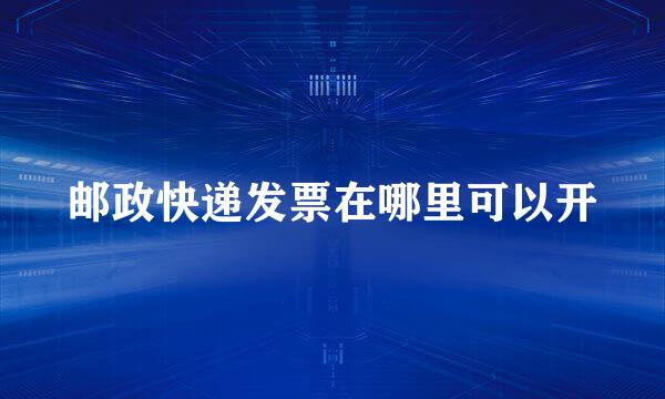 邮政快递发票在哪里可以开