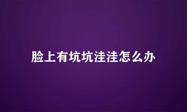 脸上有坑坑洼洼怎么办