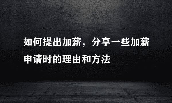如何提出加薪，分享一些加薪申请时的理由和方法