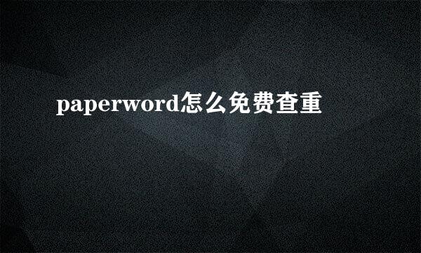 paperword怎么免费查重