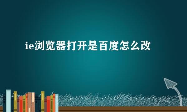 ie浏览器打开是百度怎么改