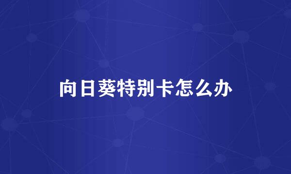 向日葵特别卡怎么办
