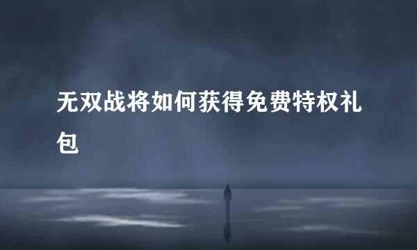 无双战将如何获得免费特权礼包