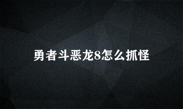 勇者斗恶龙8怎么抓怪