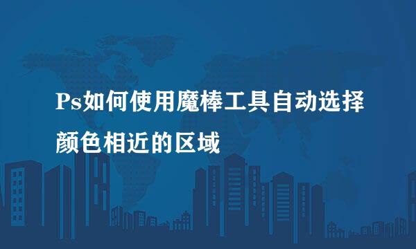 Ps如何使用魔棒工具自动选择颜色相近的区域