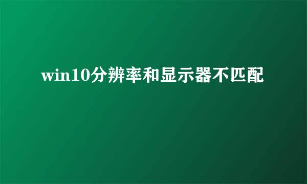 win10分辨率和显示器不匹配
