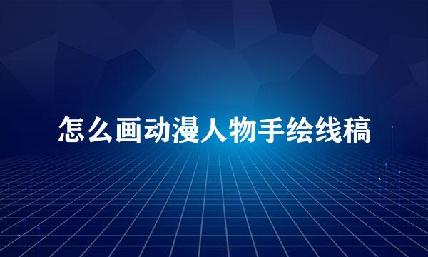 怎么画动漫人物手绘线稿